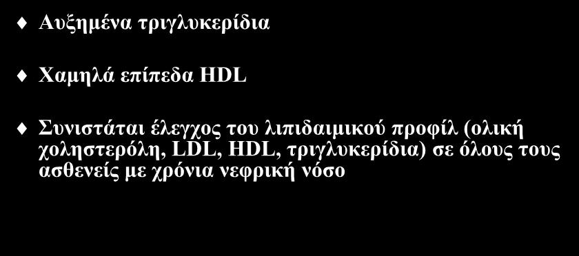 Δυσλιπιδαιμία στη χρόνια νεφρική νόσο Αυξημένα τριγλυκερίδια Χαμηλά επίπεδα HDL Συνιστάται έλεγχος του λιπιδαιμικού