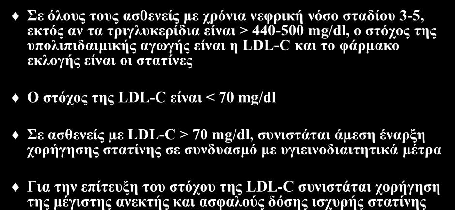 Στόχοι της υπολιπιδαιμικής αγωγής (I) Σε όλους τους ασθενείς με χρόνια νεφρική νόσο σταδίου 3-5, εκτός αν τα τριγλυκερίδια είναι > 440-500 mg/dl, ο στόχος της υπολιπιδαιμικής αγωγής είναι η LDL-C και