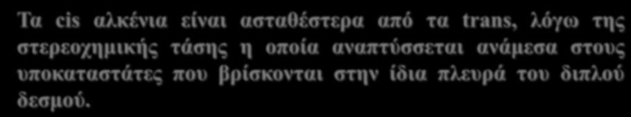 Τα cis αλκένια είναι ασταθέστερα από τα trans, λόγω της στερεοχημικής τάσης η οποία
