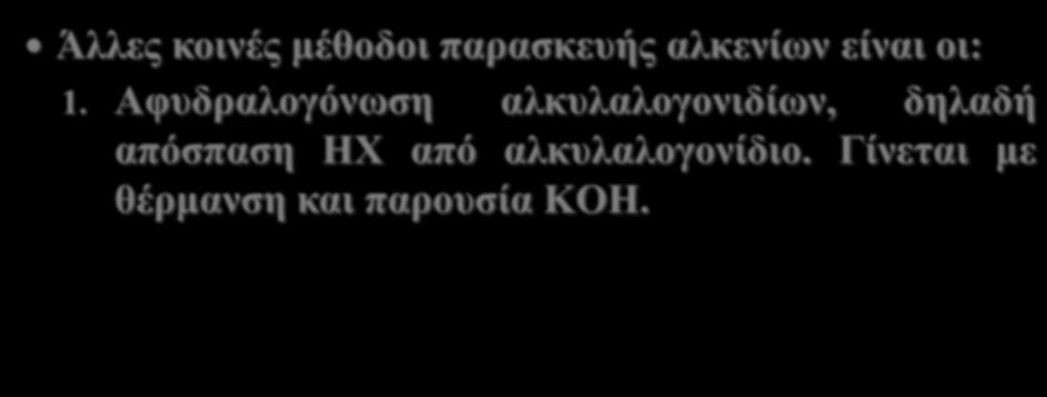 Άλλες κοινές μέθοδοι παρασκευής αλκενίων είναι οι: 1. Αφυδραλογόνωση αλκυλαλογονιδίων, δηλαδή απόσπαση ΗΧ από αλκυλαλογονίδιο. Γίνεται με θέρμανση και παρουσία KOH.
