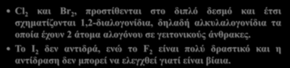 1. Προσθήκη αλογόνου σε αλκένια Cl 2 και Br 2, προστίθενται στο διπλό δεσμό και έτσι σχηματίζονται 1,2-διαλογονίδια, δηλαδή αλκυλαλογονίδια τα οποία έχουν 2 άτομα αλογόνου σε γειτονικούς άνθρακες.