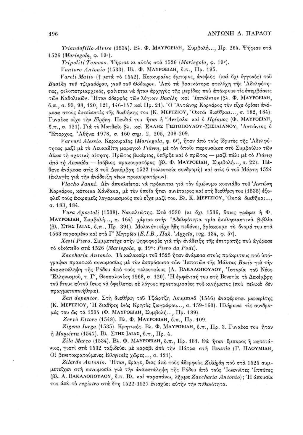 196 ΑΝΤΩΝΗ Δ. ΠΑΡΔΟΤ Triandafilio Alvise (1534). Βλ. Φ. ΜΑΥΡΟΕΙΔΗ, Συμβολή..., Up. 264. Ψήφισε στα 1526 (Mariegola, φ. 19*). Tripoliti Tomaso. Ψήφισε κι αυτός στα 1526 (Mariegola, φ. 19 ν ).