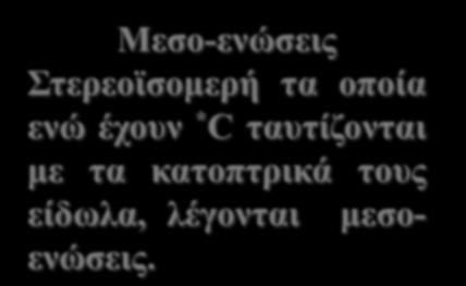 Μεσο-ενώσεις Στερεοϊσομερή τα οποία ενώ έχουν * C ταυτίζονται με τα κατοπτρικά τους είδωλα, λέγονται μεσοενώσεις.