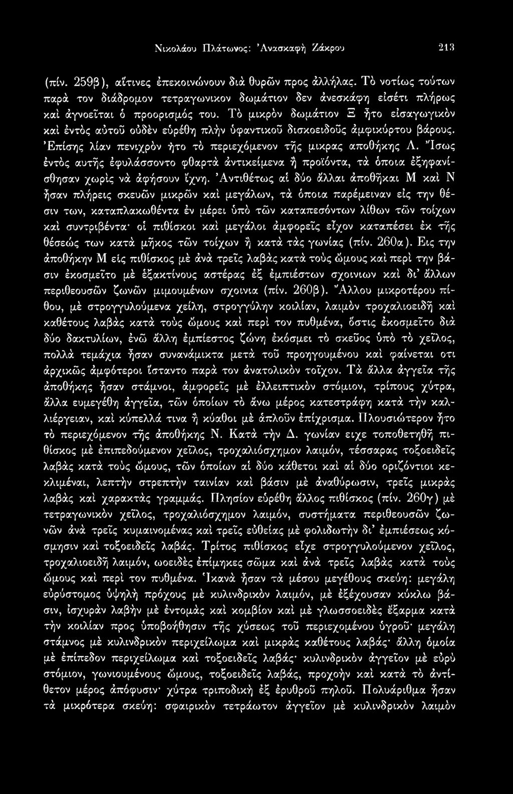 Άντιθέτως αί δύο άλλαι άποθήκαι Μ καί Ν ήσαν πλήρεις σκευών μικρών καί μεγάλων, τά όποια παρέμειναν εις την θέσιν των, καταπλακωθέντα έν μέρει ύπό τών καταπεσόντων λίθων τών τοίχων καί συντριβέντα-