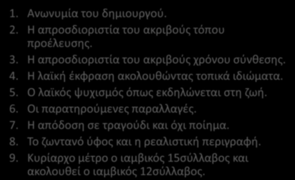 Βαςικά χαρακτθριςτικά δθμοτικοφ τραγουδιοφ 1. Ανωνυμία του δθμιουργοφ. 2. Θ απροςδιοριςτία του ακριβοφσ τόπου προζλευςθσ. 3. Θ απροςδιοριςτία του ακριβοφσ χρόνου ςφνκεςθσ. 4.