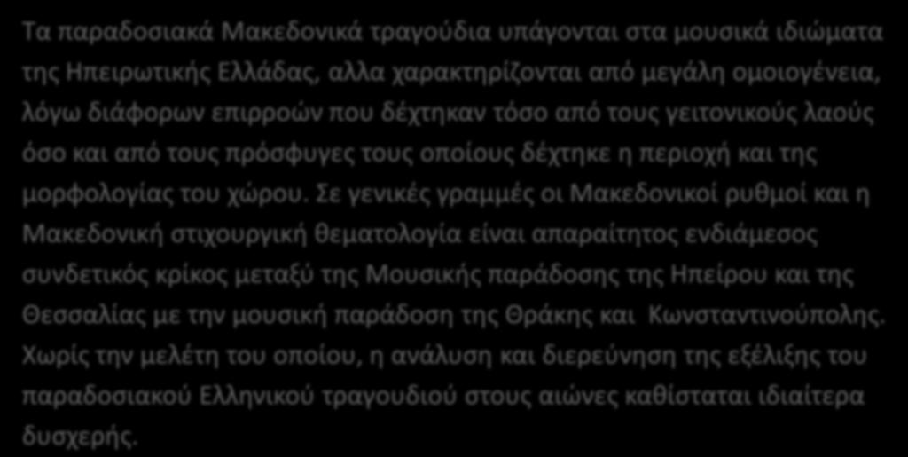 Mακεδονία Τα παραδοςιακά Μακεδονικά τραγοφδια υπάγονται ςτα μουςικά ιδιϊματα τθσ Θπειρωτικισ Ελλάδασ, αλλα χαρακτθρίηονται από μεγάλθ ομοιογζνεια, λόγω διάφορων επιρροϊν που δζχτθκαν τόςο από τουσ