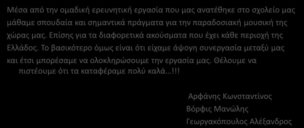 Συμπζραςμα Μζςα από τθν ομαδικι ερευνθτικι εργαςία που μασ ανατζκθκε ςτο ςχολείο μασ μάκαμε ςπουδαία και ςθμαντικά πράγματα για τθν παραδοςιακι μουςικι τθσ χϊρασ μασ.