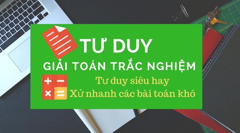 Khoá học: TƯ DUY GIẢI TOÁN TRẮC NGHIỆM >>HƯỚNG ĐẾN TỔNG ÔN Links đăng kí: http://vtedvn/khoa-hoc/xem/chuong-trinh-dgnl- hoc-va-giai-toan-trac-nghiem-thpt-quoc-gia-07-