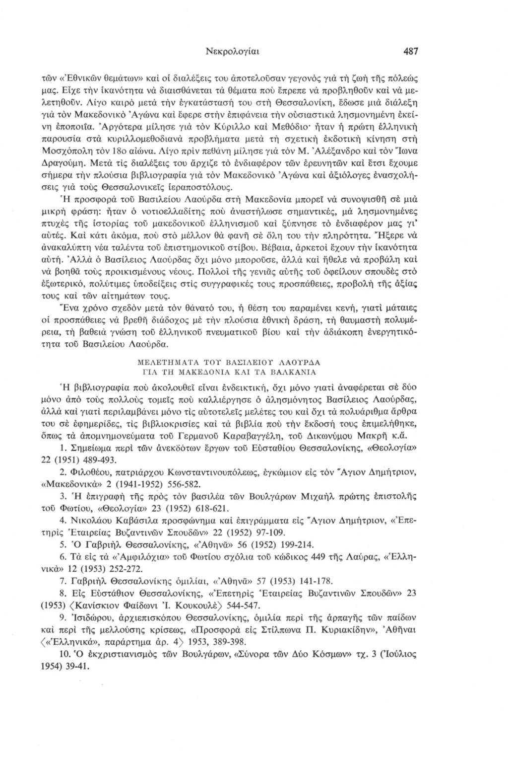 Νεκρολογίαι 487 των «Εθνικών θεμάτων» καί οί διαλέξεις του αποτελούσαν γεγονός για τή ζωή τής πόλεώς μας. Είχε τήν ίκανότητα να διαισθάνεται τα θέματα πού έπρεπε να προβληθοϋν καί νά μελετηθούν.