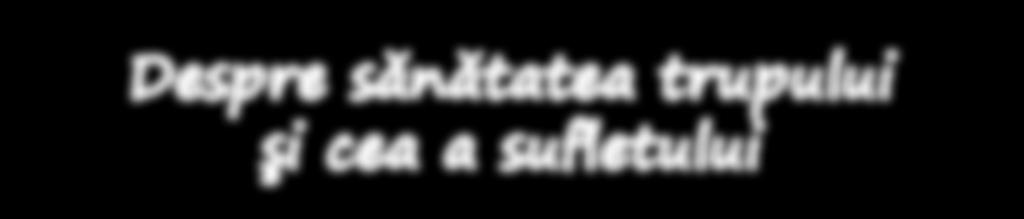 10 Despre sănătatea trupului şi cea a sufletului Fericiți cei ce n-au văzut și au crezut.