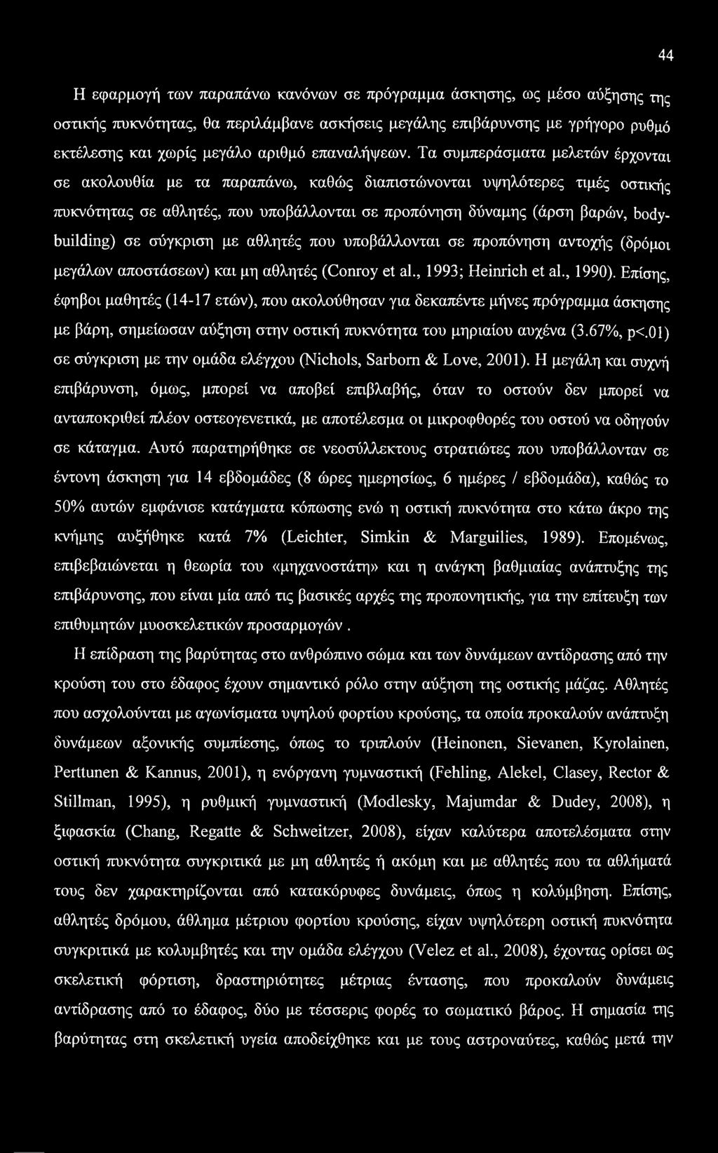 Τα συμπεράσματα μελετών έρχονται σε ακολουθία με τα παραπάνω, καθώς διαπιστώνονται υψηλότερες τιμές οστικής πυκνότητας σε αθλητές, που υποβάλλονται σε προπόνηση δύναμης (άρση βαρών, bodybuilding) σε
