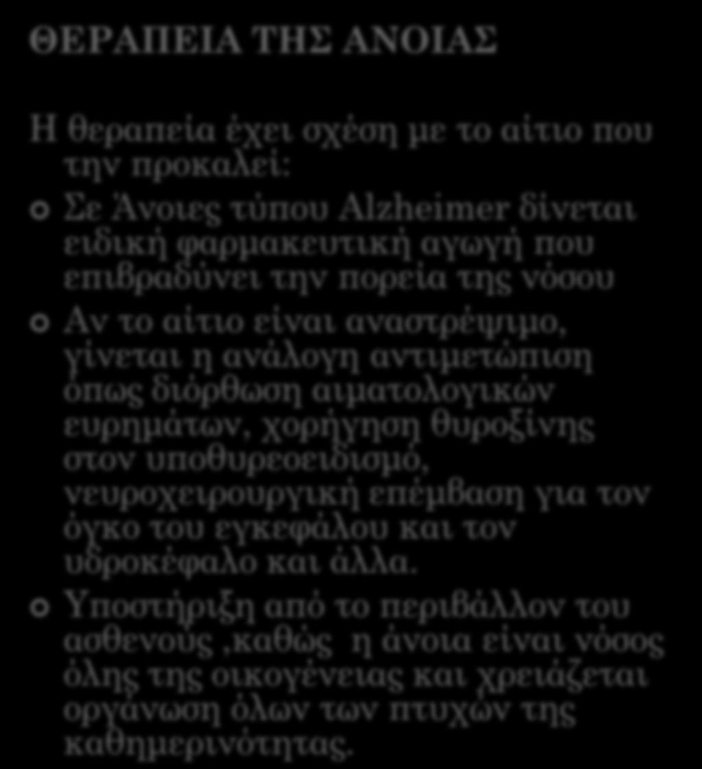 ΘΕΡΑΠΕΙΑ ΤΗΣ ΑΝΟΙΑΣ Η θεραπεία έχει σχέση με το αίτιο που την προκαλεί: Σε Άνοιες τύπου Alzheimer δίνεται ειδική φαρμακευτική αγωγή που