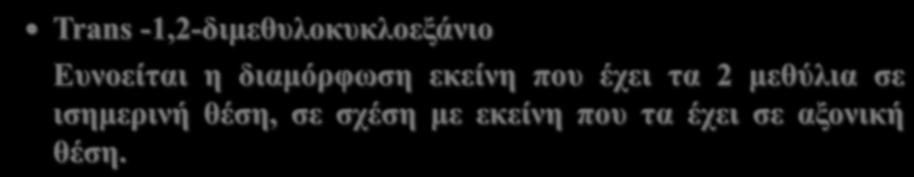 Trans -1,2-διμεθυλοκυκλοεξάνιο Ευνοείται η διαμόρφωση εκείνη που έχει τα 2 μεθύλια σε ισημερινή θέση, σε σχέση