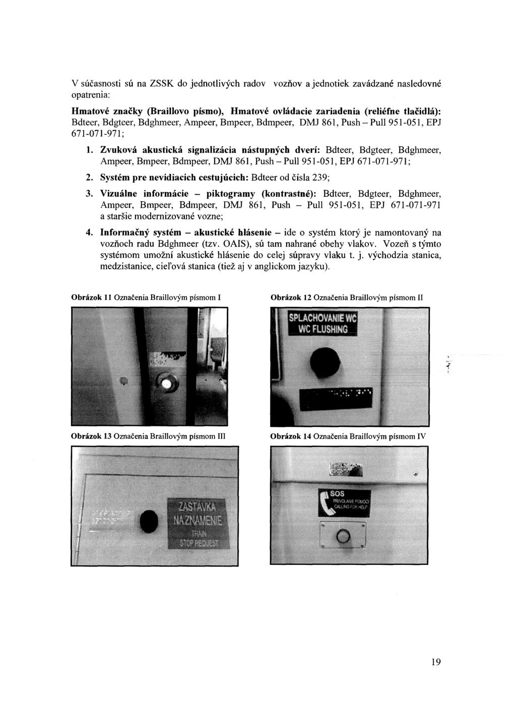 V súčasnosti sú na ZSSK do jednotlivých radov vozňov a jednotiek zavádzané nasledovné opatrenia: Hmatové značky (Braillovo písmo), Hmatové ovládacie zariadenia (reliéfne tlačidlá): Bdteer, Bdgteer,