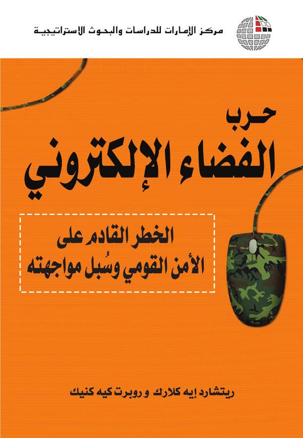 حرب الفضاء اإللكتروني الخطر القادم على األمن القومي وس بل مواجهته املؤلفان: ريتشارد إيه كالرك* وروبرت كيه كنيك** النارش: مركز اإلمارات للدراسات والبحوث االسرتاتيجية سنة النرش: 2012 عدد الصفحات: 335