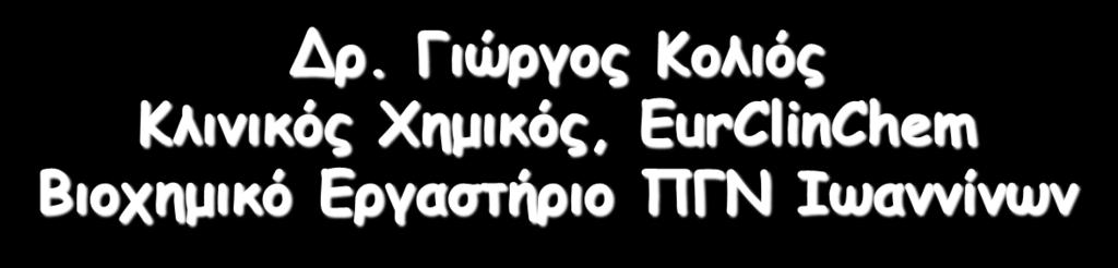 Δρ. Γιώργος Κολιός Κλινικός Χημικός, EurClinChem Βιοχημικό Εργαστήριο ΠΓΝ Ιωαννίνων Η εξέλιξη των