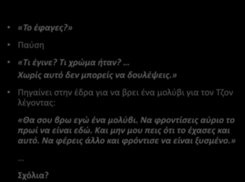 «Το έφαγες?» Παύση «Τι έγινε? Τι χρώμα ήταν? Χωρίς αυτό δεν μπορείς να δουλέψεις.