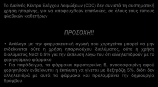 Tο Διεθνές Κέντρο Ελέγχου Λοιμώξεων (CDC) δεν συνιστά τη συστηματική χρήση ηπαρίνης, για να αποφευχθούν επιπλοκές, σε όλους τους τύπους φλεβικών καθετήρων ΠΡΟΣΟΧΗ!