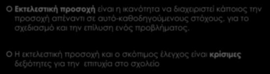 Εκτελεστική προσοχή & σχολείο Εκτελεστική προσοχή είναι η ικανότητα να διαχειριστεί κάποιος την προσοχή απέναντι σε αυτό-καθοδηγούμενους στόχους,