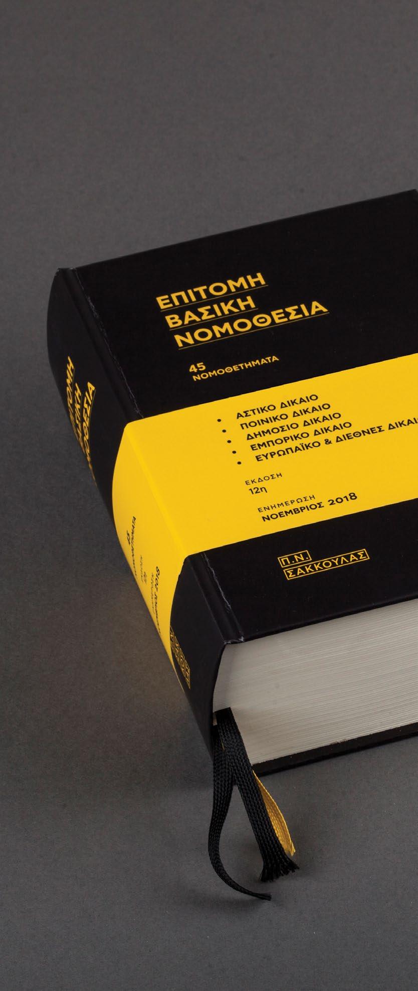 ΕΠΊΤΟΜΗ ΒΑΣΙΚΉ ΝΟΜΟΘΕΣΊΑ Επιμέλεια: Θωμάς Σάμιος Έκδοση 12η Σελίδες: 1984 ISBN: 978-960-420-741-1 35 45 ΝΟΜΟΘΕΤΉΜΑΤΑ Αστικός Κώδικας Κώδικας Πολιτικής Δικονομίας Ποινικός Κώδικας Κώδικας Ποινικής