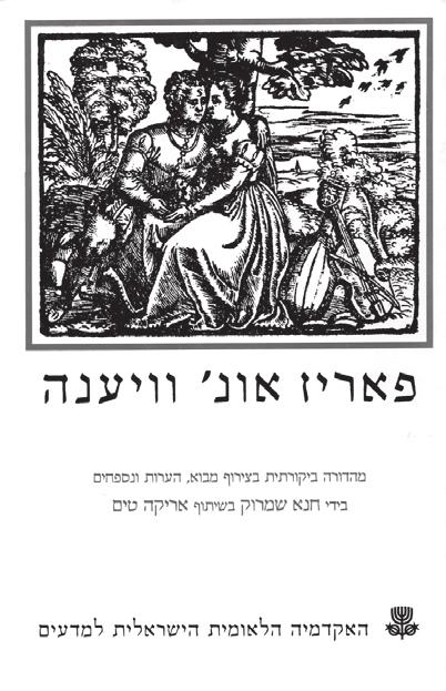 027 פאריז אונ וויענה מהדורה ביקורתית בצירוף מבוא, הערות ונספחים מאת חנא שמרוק, בשיתוף אריקה טים המהדורה מבוססת על העותק השלם של הספר פאריז אונ וויענה, שנדפס בווירונה בשנת 1594, ומלווה בכל האיורים