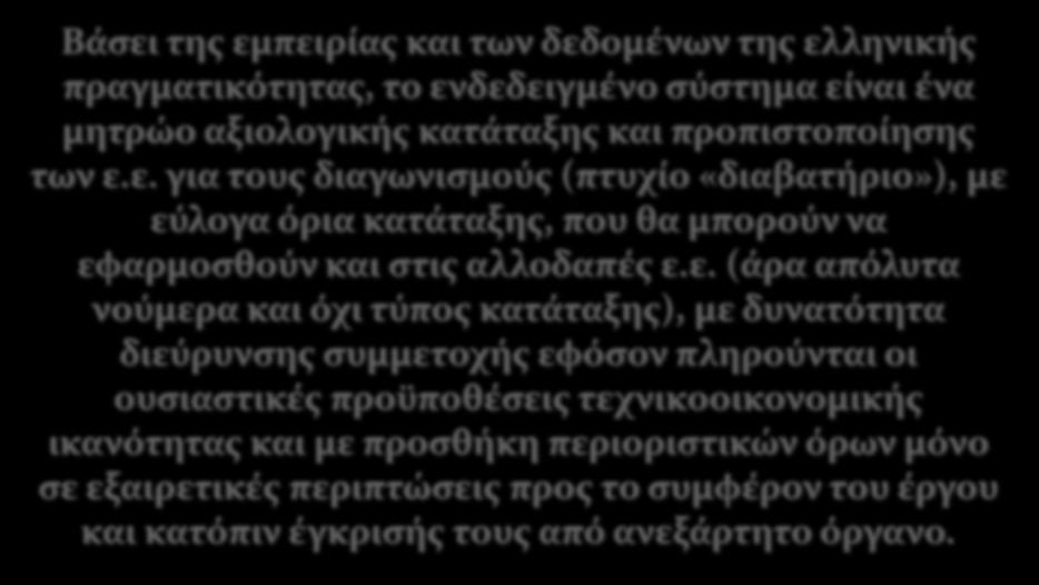 Βάσει της εμπειρίας και των δεδομένων της ελληνικής πραγματικότητας, το ενδεδειγμένο σύστημα είναι ένα μητρώο αξιολογικής κατάταξης και προπιστοποίησης των ε.ε. για τους διαγωνισμούς (πτυχίο «διαβατήριο»), με εύλογα όρια κατάταξης, που θα μπορούν να εφαρμοσθούν και στις αλλοδαπές ε.