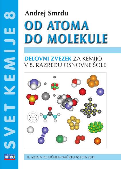 www.jutro.si Delovna zvezka za kemijo v osnovni šoli Učbenika za kemijo v osnovni šoli KEMIJA ZA 8. IN 9. RAZRED OSNOVNE ŠOLE SVET KEMIJE 8 OD ATOMA DO MOLEKULE DELOVNI ZVEZEK za kemijo v 8.