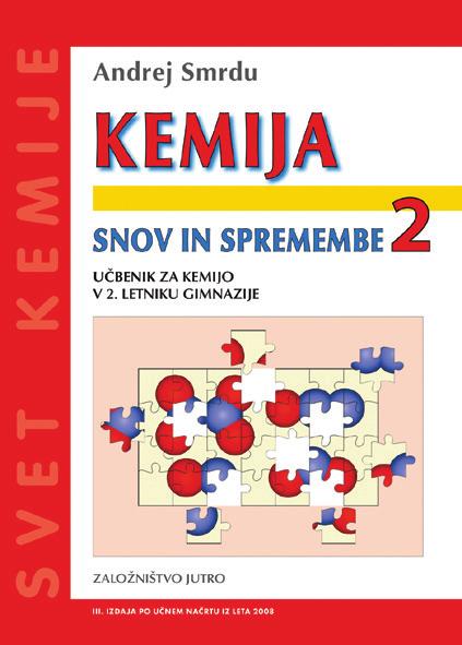 www.jutro.si Učbenik in delovni zvezek za 2. letnik Učbenik in delovni zvezek za. letnik KEMIJA ZA 2. LETNIK GIMNAZIJE IN DRUGIH SREDNJIH ŠOL KEMIJA SNOV IN SPREMEMBE 2 UČBENIK za kemijo v 2.