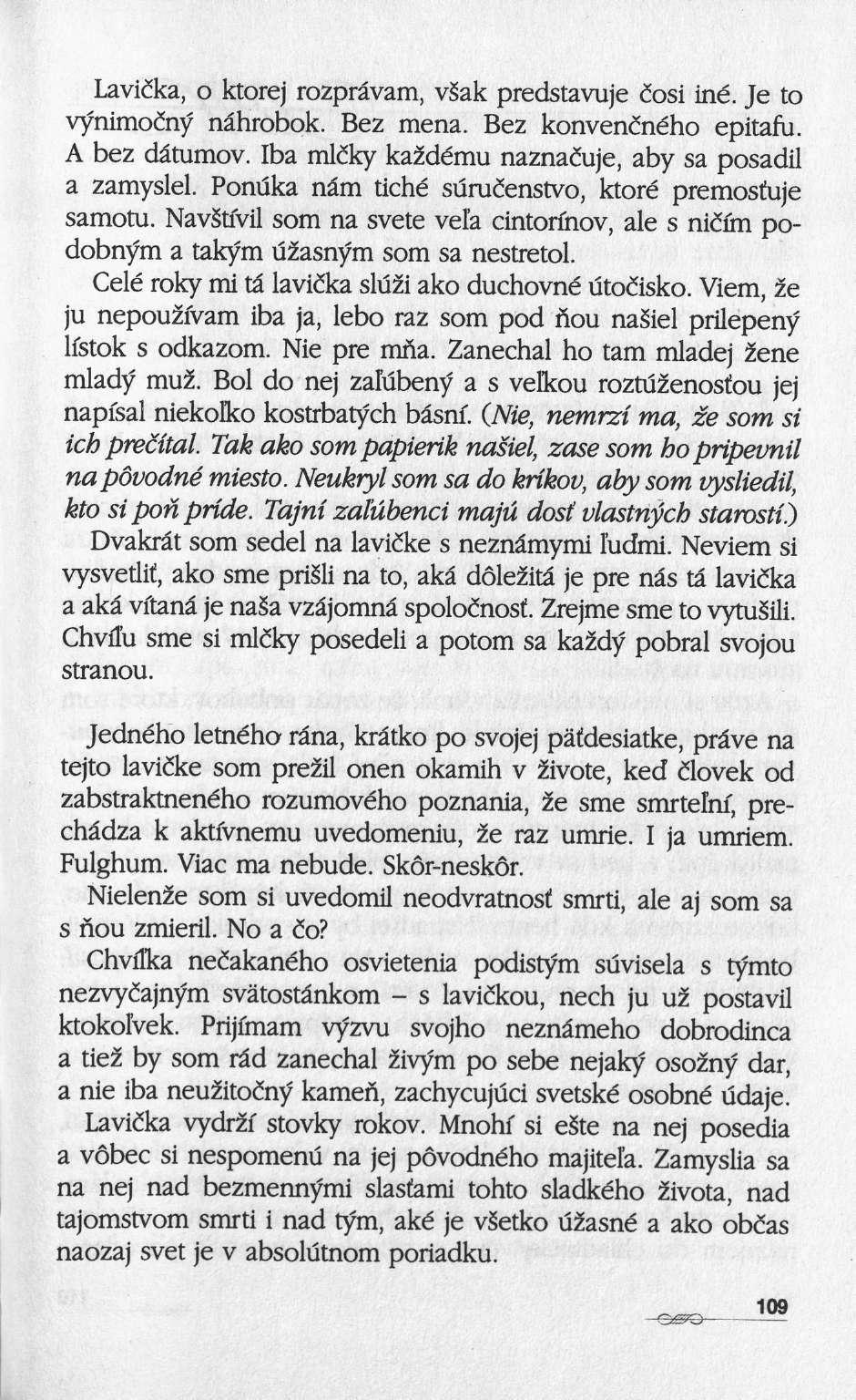 Lavicka, ο ktorej rozprâvam, vâak predstavuje cosi iné. Je to vynimocny nâhrobok. Bez mena. Bez konvencného epitafu. A bez dâtumov. Iba mldky kazdému naznacuje, aby sa posadil a zamyslel.