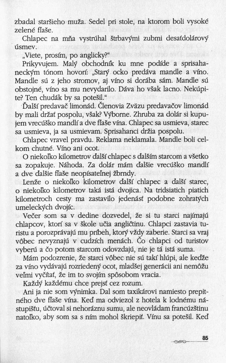 zbadal starsieho mu2a. Sedel pri stole, na ktorom boli vysoké zelené fl'ase. Chlapec na mna vystruhal Strbavymi zubmi desafdolârovy usmev. Viete, prosfm, po anglicky?" Prikyvujem.