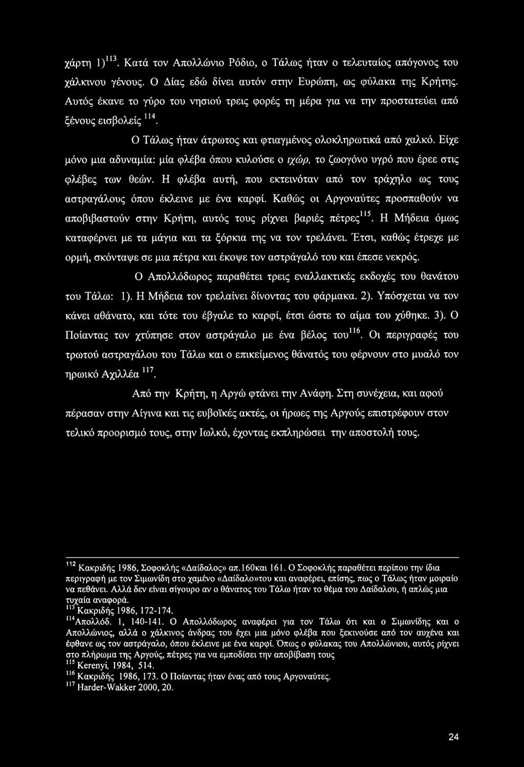 Είχε μόνο μια αδυναμία: μία φλέβα όπου κυλούσε ο ιχώρ, το ζωογόνο υγρό που έρεε στις φλέβες των θεών. Η φλέβα αυτή, που εκτεινόταν από τον τράχηλο ως τους αστραγάλους όπου έκλεινε με ένα καρφί.