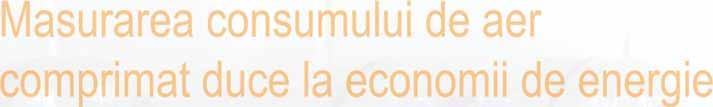Debit Masurarea consumului de aer comprimat duce la economii de energie Fiecare unitate de productie