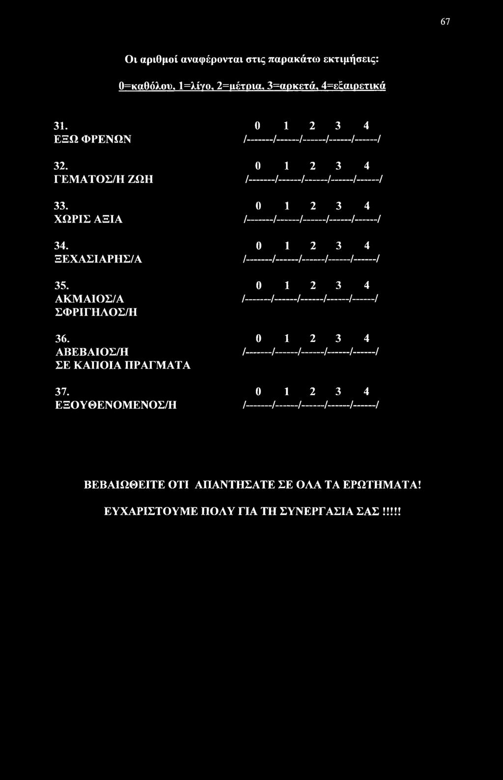 ΑΚΜΑΙΟΣ/Α ΣΦΡΙΓΗΛΟΣ/Η 0 12 3 4 /.------ /-------/-------/-----./-------/ 36. ΑΒΕΒΑΙΟΣ/Η ΣΕ ΚΑΠΟΙΑ ΠΡΑΓΜΑΤΑ 0 12 3 4 /.------ /-------/.----- /.----- /------ / 37.