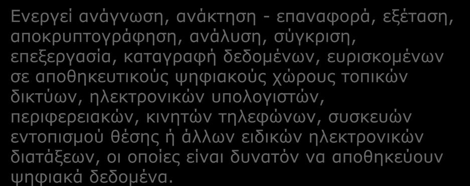 Ενεργεί ανάγνωση, ανάκτηση - επαναφορά, εξέταση, αποκρυπτογράφηση, ανάλυση, σύγκριση, επεξεργασία, καταγραφή δεδομένων, ευρισκομένων σε αποθηκευτικούς ψηφιακούς χώρους τοπικών