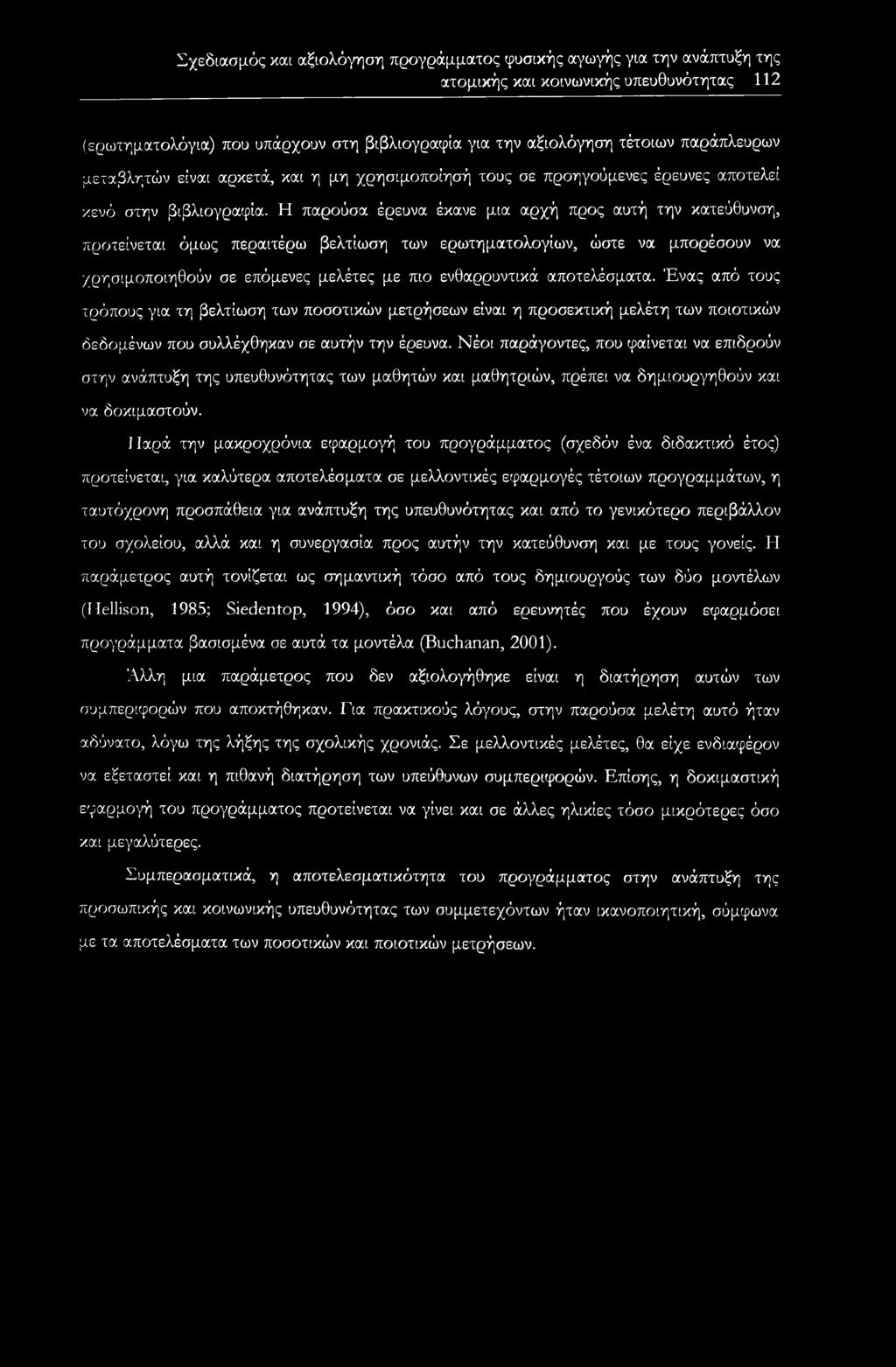 Η παρούσα έρευνα έκανε μια αρχή προς αυτή την κατεύθυνση, προτείνεται όμως περαιτέρω βελτίωση των ερωτηματολογίων, ώστε να μπορέσουν να χρησιμοποιηθούν σε επόμενες μελέτες με πιο ενθαρρυντικά