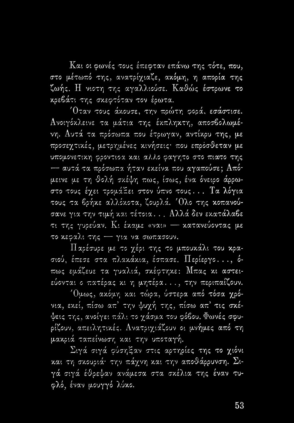 Αυτά τα πρόσωπα που έτρωγαν, αντίκρυ της, με προσεχτικές, μετρημένες κινήσεις που επρόσ^εταν με υπομονετική φροντιοα και άλλο φαγητό στο πιάτο της αυτά τα πρόσωπα ήταν εκείνα που αγαπούσε; Απόμεινε