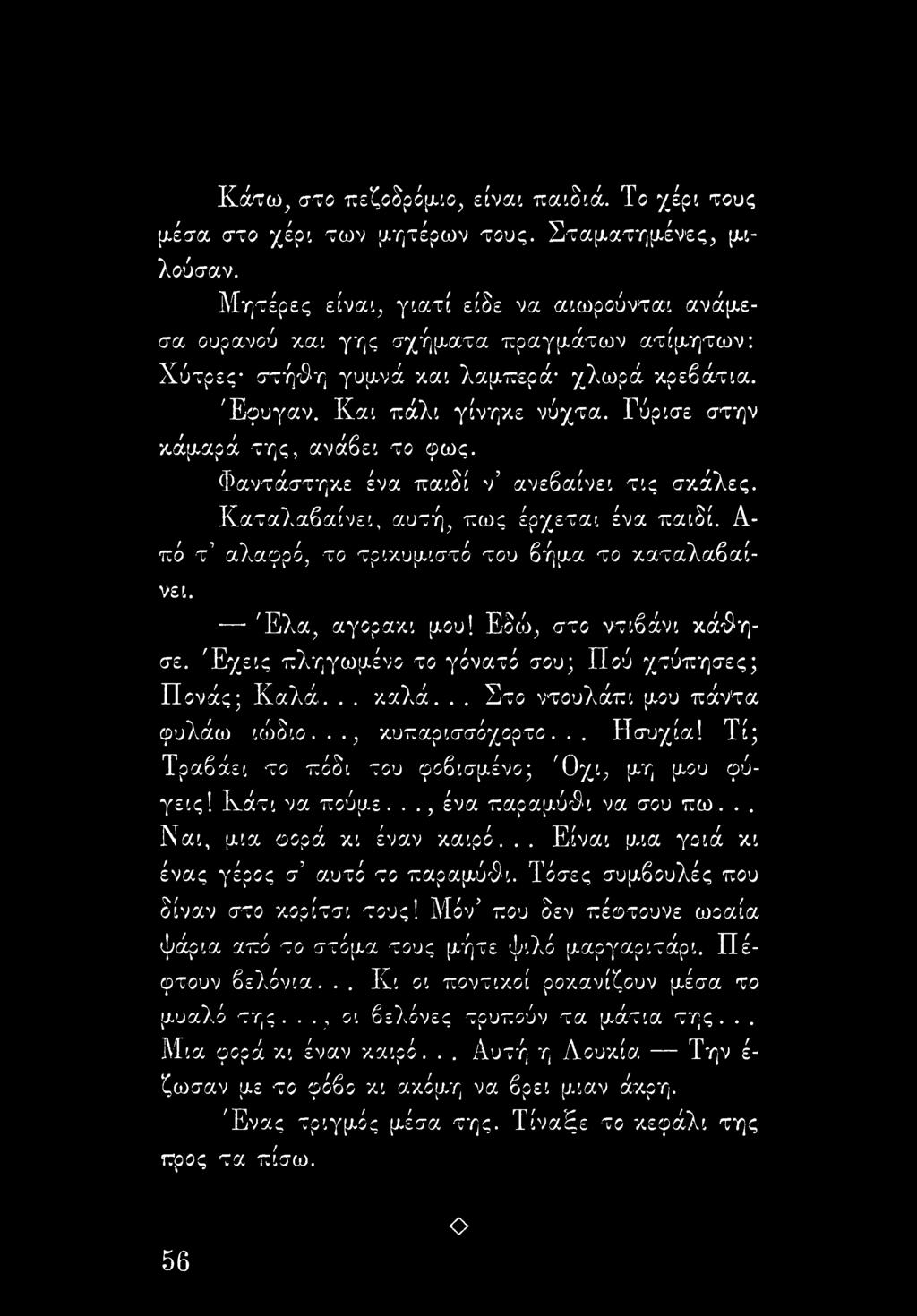 Γύρισε στην κάμαρά της, ανάβει το φως. Φαντάστηκε ένα παιδί ν ανεβαίνει τις σκάλες. Καταλαβαίνει, αυτή, πως έρχεται ένα παιδί. Α πό τ αλαφρό, το τρικυμιστό του βήμα το καταλαβαίνει. Έλα, αγορακι μου!