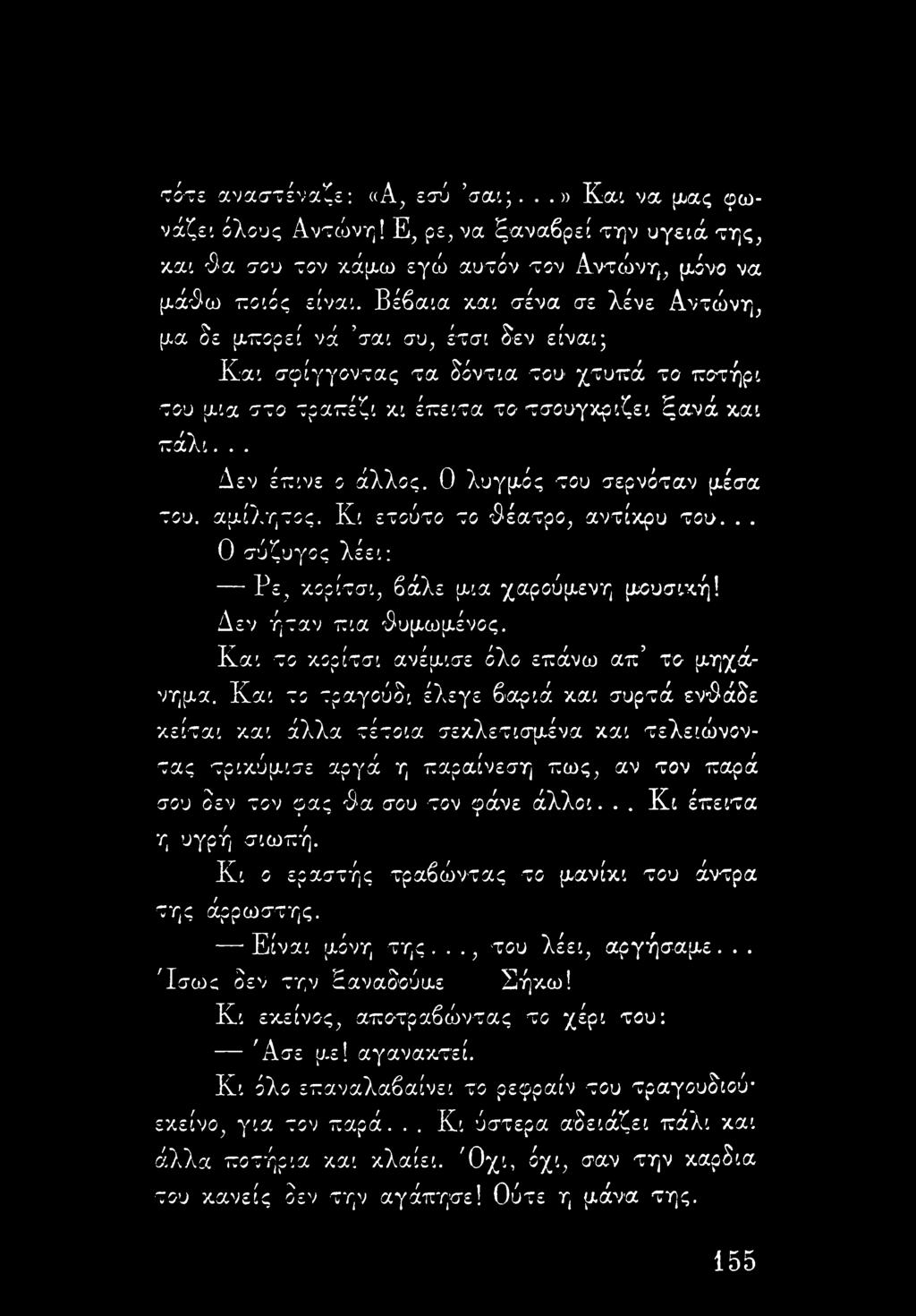 0 λυγμός του σερνόταν μέσα του. αμίλητος. Κι ετούτο το θέατρο, αντίκρυ του... Ο σύζυγος λέει: Ρε, κορίτσι, βάλε μια χαρούμενη μουσική! Δεν ήταν πια θυμωμένος.