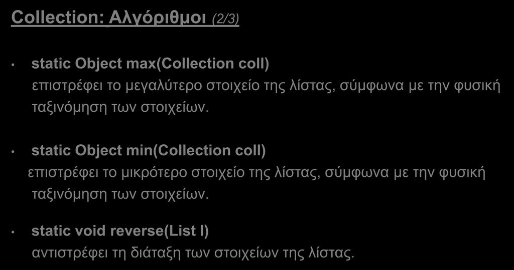 Collections (10/14) Collection: Αλγόριθμοι (2/3) static Object max(collection coll) επιστρέφει το μεγαλύτερο στοιχείο της λίστας, σύμφωνα με την φυσική ταξινόμηση των στοιχείων.