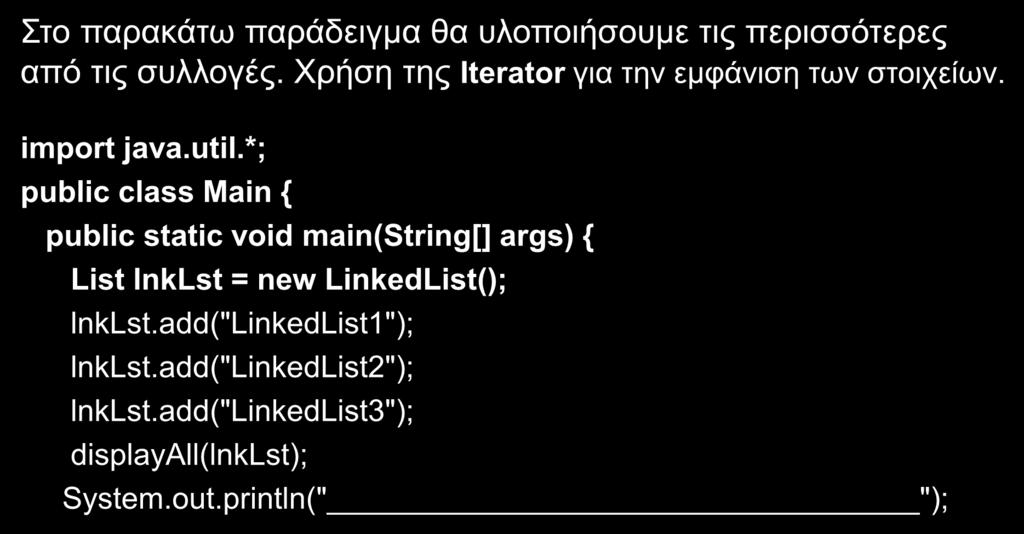 Collections Παράδειγμα (1/6) Στο παρακάτω παράδειγμα θα υλοποιήσουμε τις περισσότερες από τις συλλογές. Χρήση της Iterator για την εμφάνιση των στοιχείων. import java.util.