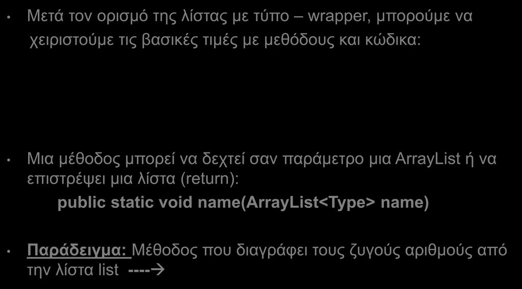 ArrayList (3) Μετά τον ορισμό της λίστας με τύπο wrapper, μπορούμε να χειριστούμε τις βασικές τιμές με μεθόδους και κώδικα: ArrayList<Double> vathmoi = new ArrayList<Double>(); vathmoi.add(3.