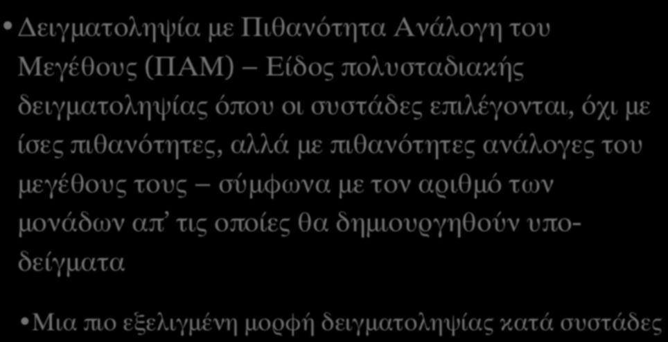 ΠΟΛΥΣΤΑΔΙΑΚΗ ΔΕΙΓΜΑΤΟΛΗΨΙΑ ΚΑΤΑ ΣΥΣΤΑΔΕΣ (ΙΙΙ) Δειγματοληψία με Πιθανότητα Ανάλογη του Μεγέθους (ΠΑΜ) Είδος πολυσταδιακής δειγματοληψίας όπου οι συστάδες επιλέγονται, όχι με ίσες