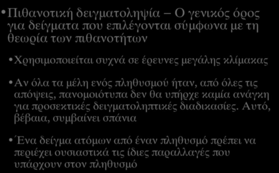 ΘΕΩΡΙΑ ΚΑΙ ΛΟΓΙΚΗ ΤΗΣ ΠΙΘΑΝΟΤΙΚΗΣ ΔΕΙΓΜΑΤΟΛΗΨΙΑΣ (Ι) Πιθανοτική δειγματοληψία Ο γενικός όρος για δείγματα που επιλέγονται σύμφωνα με τη θεωρία των πιθανοτήτων Χρησιμοποιείται συχνά σε έρευνες μεγάλης