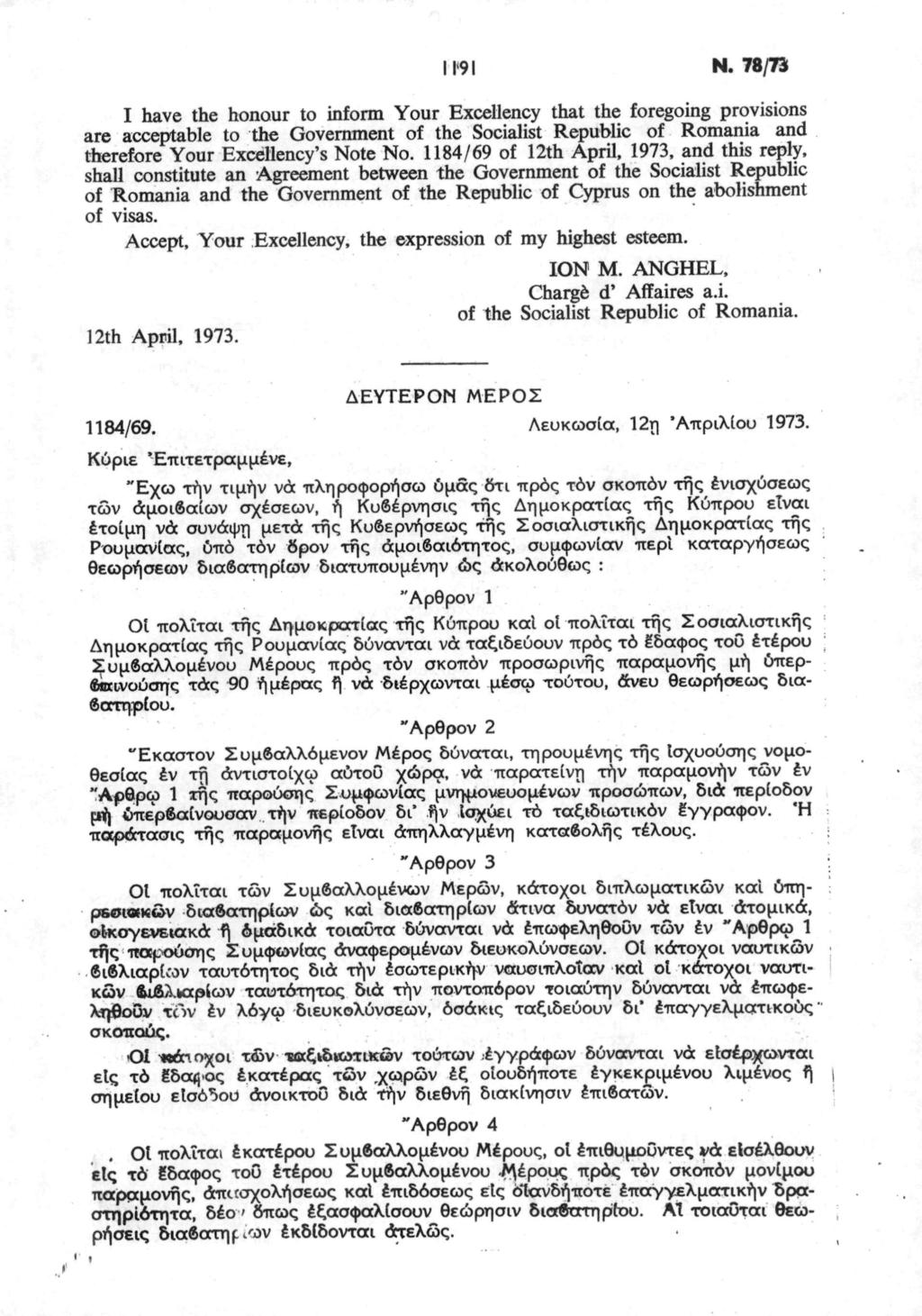 II'9I Ν. 78/73 I have the honour to inform Your Excellency that the foregoing provisions are acceptable to the Government of the Socialist Republic of Romania and therefore Your Excellency's Note No.