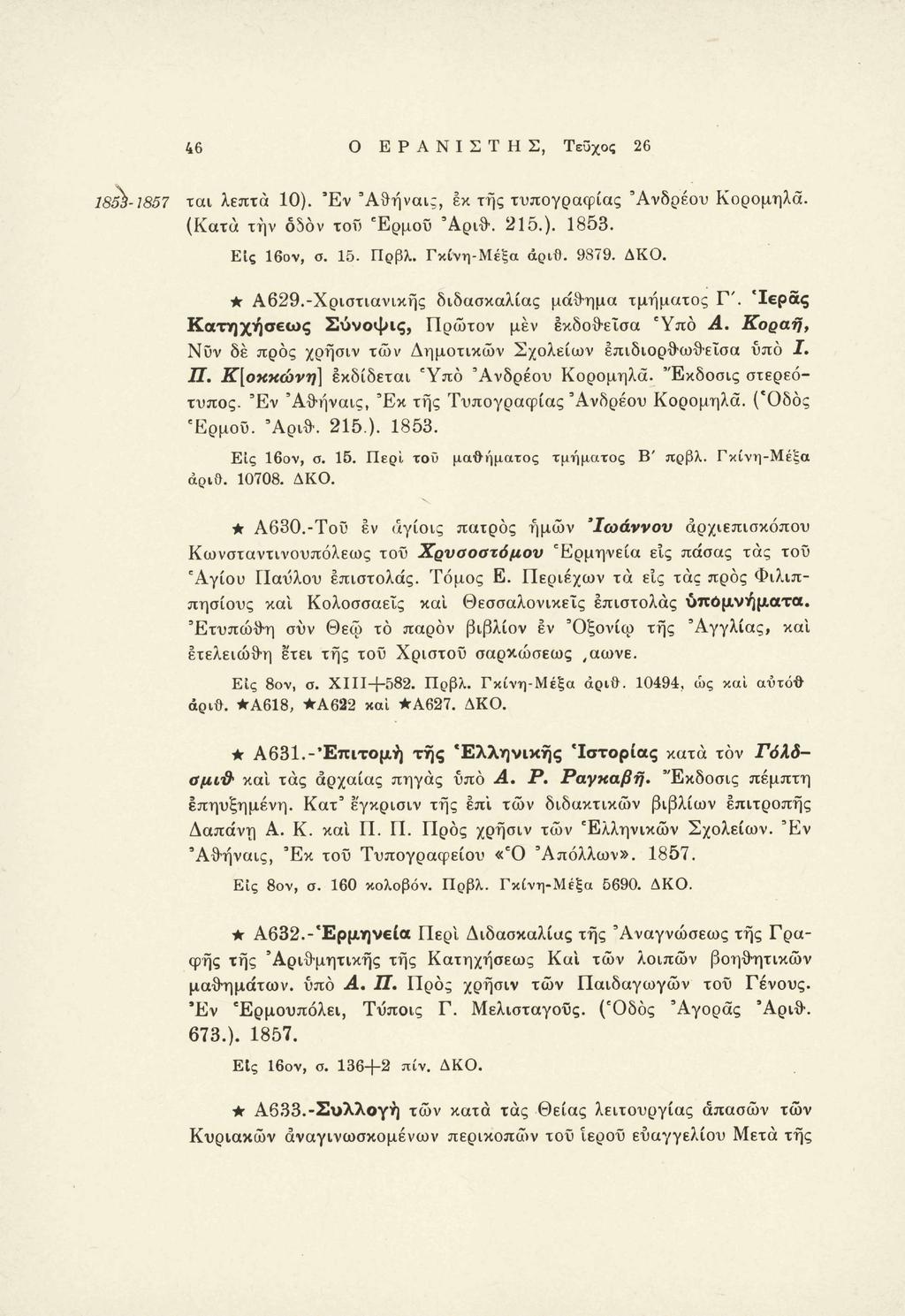 46 Ο ΕΡΑΝΙΣΤΗΣ, Τεϋχος 26 ται λεπτά 10). Έν 'Αθήναι;, εκ της τυπογραφίας Ανδρέου Κορομηλά. (Κατά την ósòv τοΰ Έρμου Αριθ. 215.). 1853. Εις 16ον, σ. 15. Πρβλ. Γκίνη-Μέξα αριθ. 9879. ΔΚΟ. Α629.