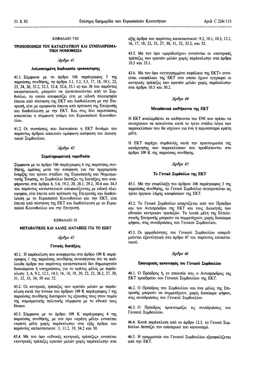 31. 8. 92 Επίσημη Εφημερίδα των Ευρωπαϊκών Κοινοτήτων Αριθ. C 224/ 113 ΚΕΦΑΛΑΙΟ VIII ΤΡΟΠΟΠΟΙΗΣΗ ΤΟΥ ΚΑΤΑΣΤΑΤΙΚΟΥ ΚΑΙ ΣΥΜΠΛΗΡΩΜΑ ΤΙΚΗ ΝΟΜΟΘΕΣΙΑ Αράρο 41 Απλοποιημένη διαδικασία τροποποίησης 41.1. Σύμφωνα με το άρθρο 106 παράγραφος 5 της παρούσας συνθήκης, τα άρθρα 5.