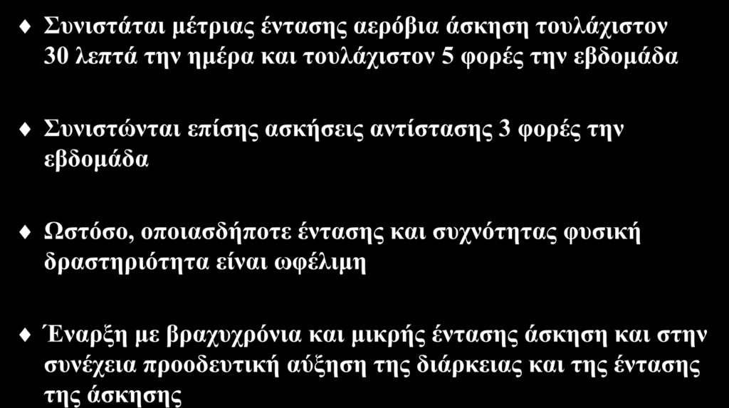 Άσκηση (Ι) Συνιστάται μέτριας έντασης αερόβια άσκηση τουλάχιστον 30 λεπτά την ημέρα και τουλάχιστον 5 φορές την εβδομάδα Συνιστώνται επίσης ασκήσεις αντίστασης 3 φορές την εβδομάδα Ωστόσο,