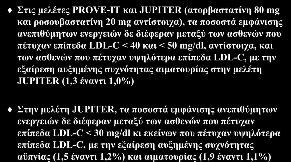 Ασφάλεια των χαμηλών επιπέδων LDL-C Στις μελέτες PROVE-IT και JUPITER (ατορβαστατίνη 80 mg και ροσουβαστατίνη 20 mg αντίστοιχα), τα ποσοστά εμφάνισης ανεπιθύμητων ενεργειών δε διέφεραν μεταξύ των