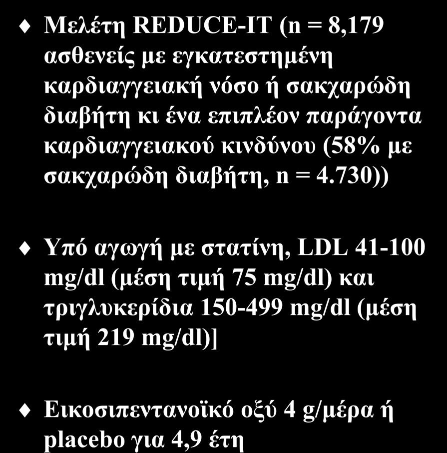 Προσθήκη ωμέγα-3 λιπαρών οξέων (VIΙ) Μελέτη REDUCE-IT (n = 8,179 ασθενείς με εγκατεστημένη καρδιαγγειακή νόσο ή σακχαρώδη διαβήτη κι ένα επιπλέον παράγοντα καρδιαγγειακού κινδύνου (58% με σακχαρώδη
