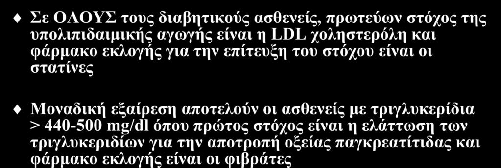 Στόχοι της υπολιπιδαιμικής αγωγής Σε ΟΛΟΥΣ τους διαβητικούς ασθενείς, πρωτεύων στόχος της υπολιπιδαιμικής αγωγής είναι η LDL χοληστερόλη και φάρμακο εκλογής για την επίτευξη του στόχου είναι οι